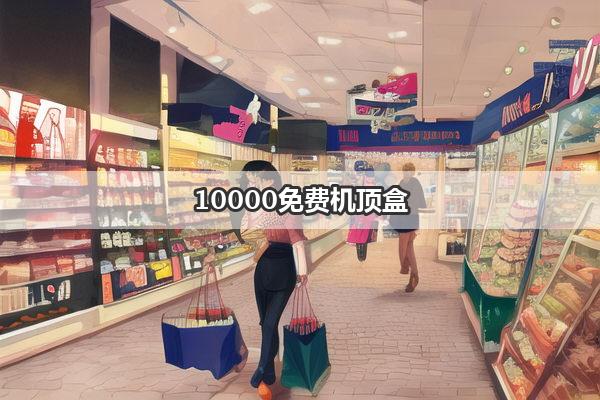 10000免费机顶盒