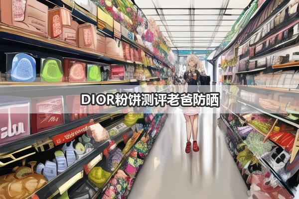 DIOR粉饼测评老爸防晒