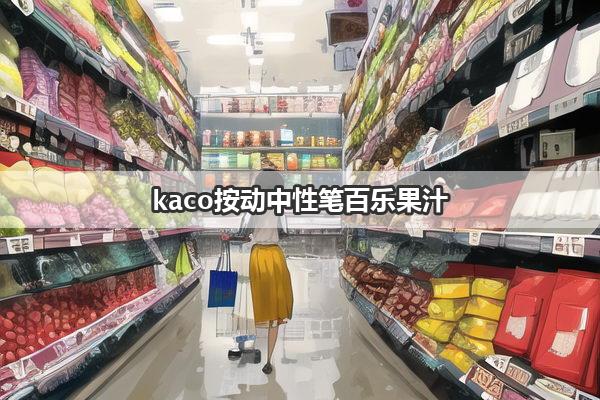 kaco按动中性笔百乐果汁