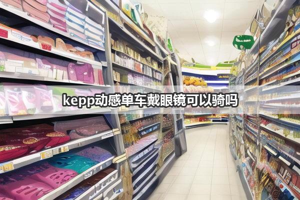 kepp动感单车戴眼镜可以骑吗