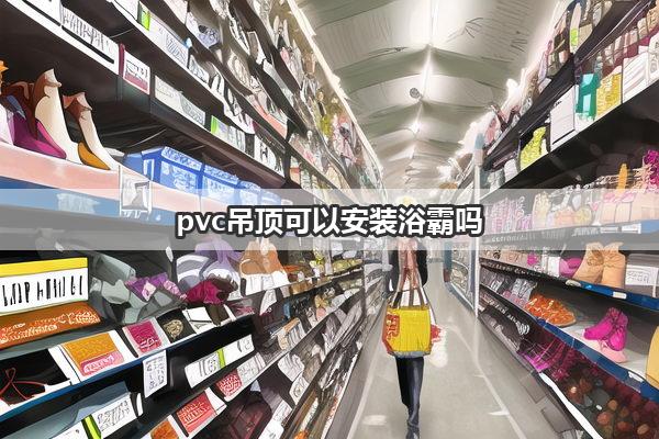 pvc吊顶可以安装浴霸吗