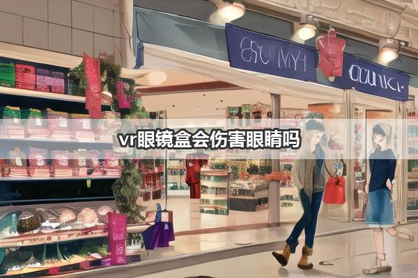 vr眼镜盒会伤害眼睛吗