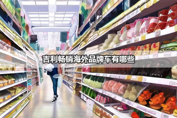 吉利畅销海外品牌车有哪些