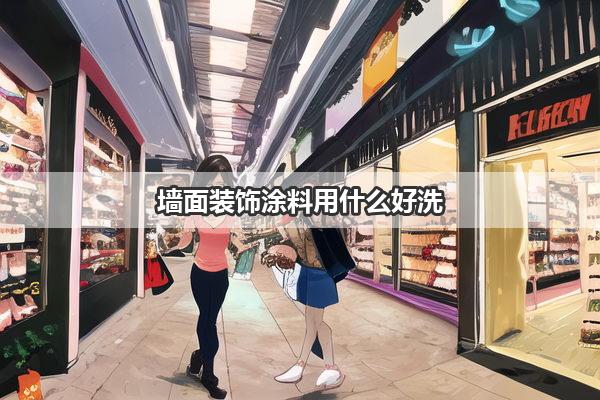 墙面装饰涂料用什么好洗