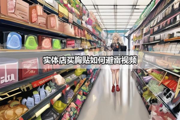 实体店买胸贴如何避雷视频