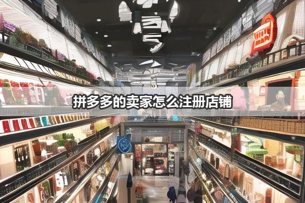 拼多多的卖家怎么注册店铺