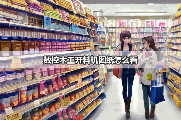 数控木工开料机图纸怎么看