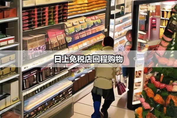 日上免税店回程购物