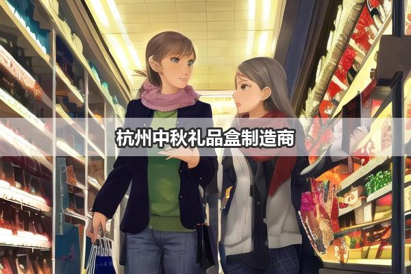 杭州中秋礼品盒制造商