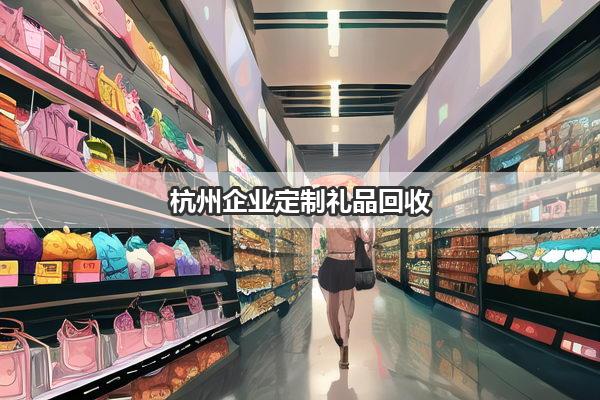 杭州企业定制礼品回收