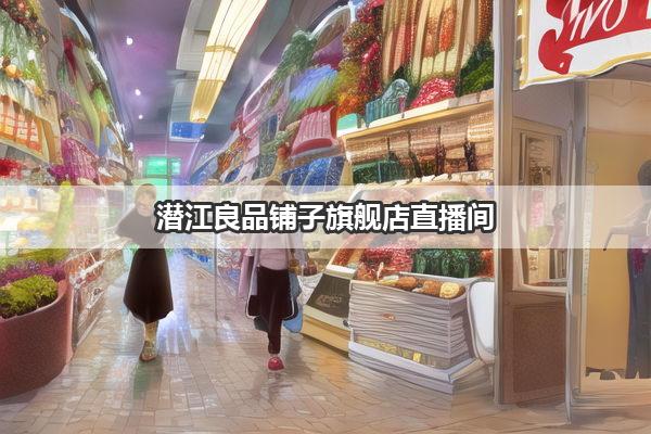 潜江良品铺子旗舰店直播间