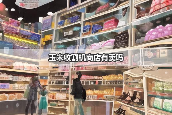 玉米收割机商店有卖吗