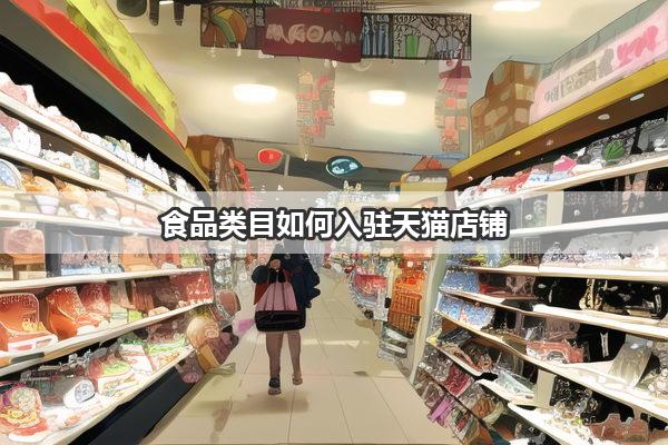 食品类目如何入驻天猫店铺