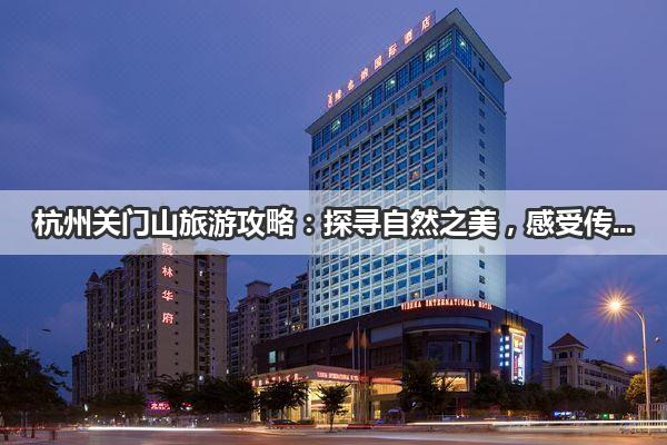 杭州关门山旅游攻略：探寻自然之美，感受传奇历史