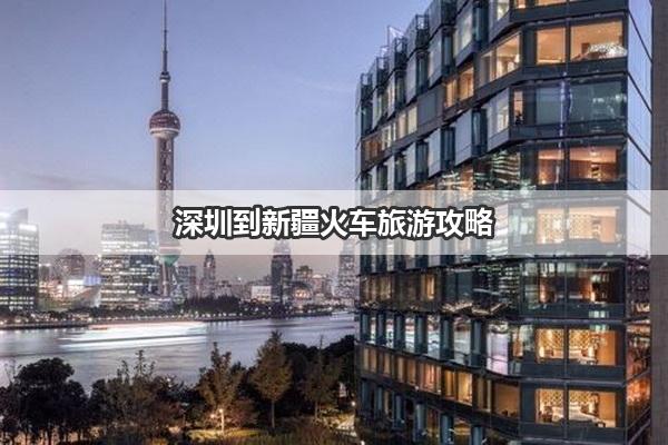 深圳到新疆火车旅游攻略