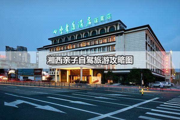 湘西亲子自驾旅游攻略图